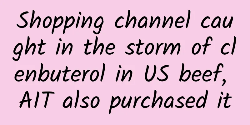Shopping channel caught in the storm of clenbuterol in US beef, AIT also purchased it