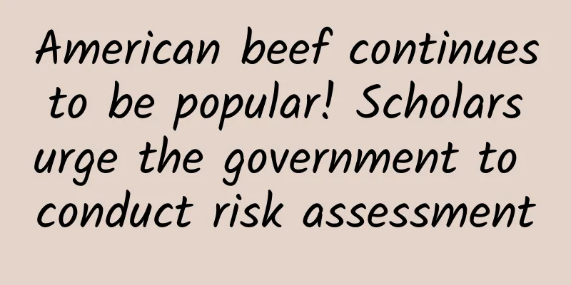 American beef continues to be popular! Scholars urge the government to conduct risk assessment
