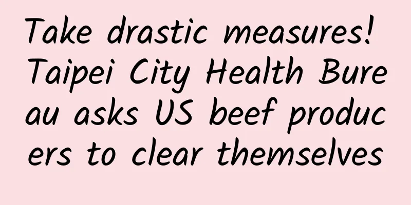 Take drastic measures! Taipei City Health Bureau asks US beef producers to clear themselves