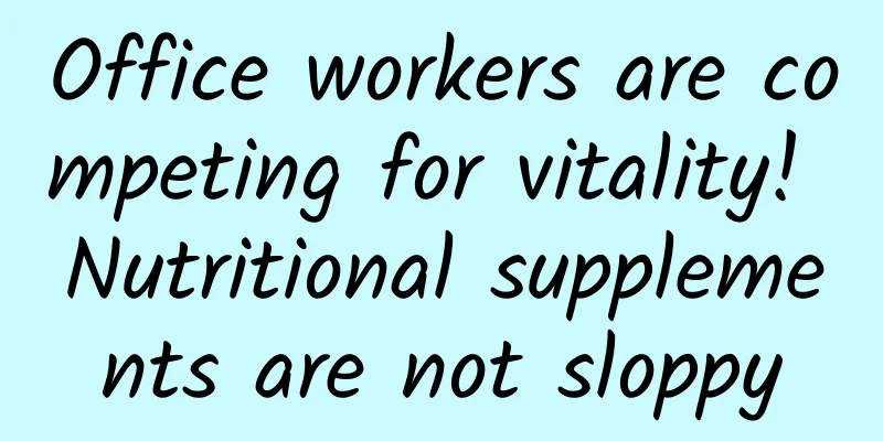 Office workers are competing for vitality! Nutritional supplements are not sloppy