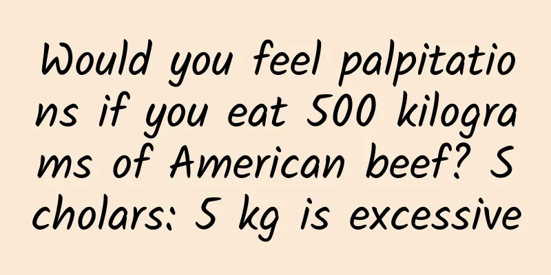 Would you feel palpitations if you eat 500 kilograms of American beef? Scholars: 5 kg is excessive