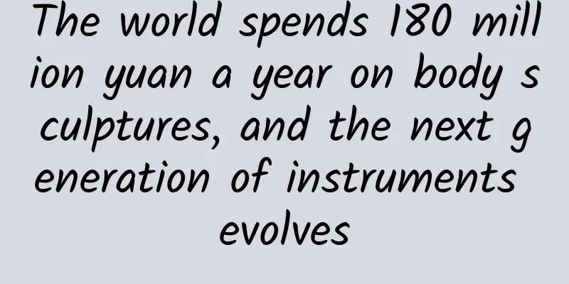 The world spends 180 million yuan a year on body sculptures, and the next generation of instruments evolves