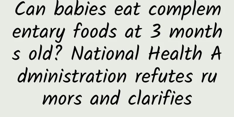 Can babies eat complementary foods at 3 months old? National Health Administration refutes rumors and clarifies