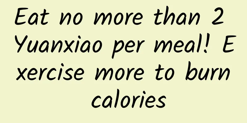 Eat no more than 2 Yuanxiao per meal! Exercise more to burn calories