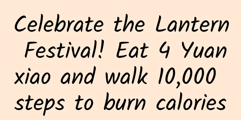 Celebrate the Lantern Festival! Eat 4 Yuanxiao and walk 10,000 steps to burn calories