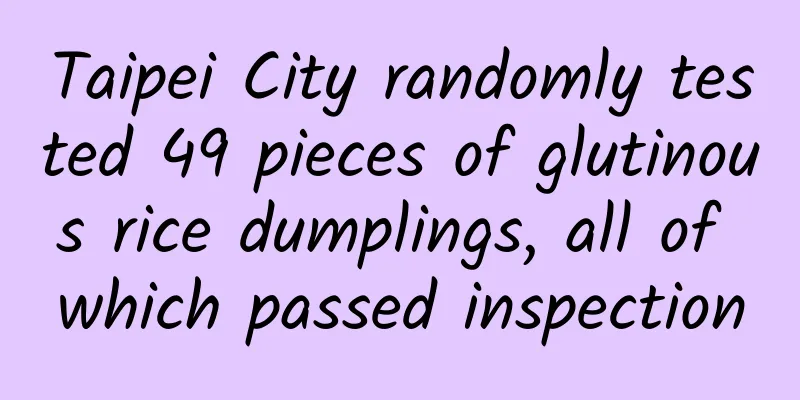 Taipei City randomly tested 49 pieces of glutinous rice dumplings, all of which passed inspection