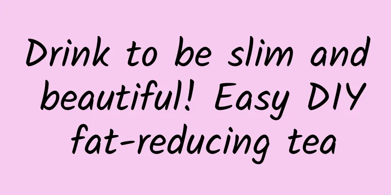 Drink to be slim and beautiful! Easy DIY fat-reducing tea