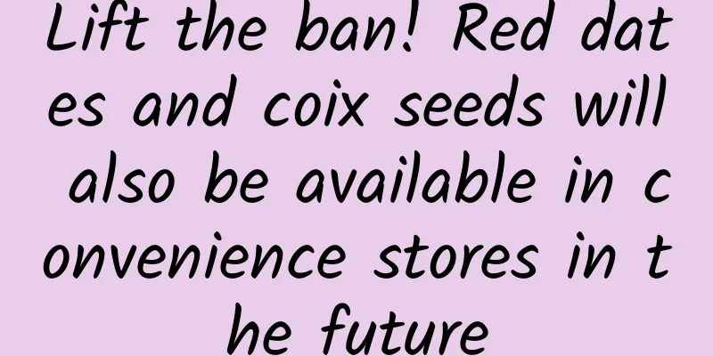 Lift the ban! Red dates and coix seeds will also be available in convenience stores in the future