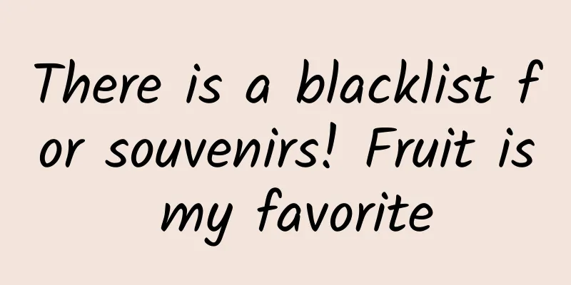There is a blacklist for souvenirs! Fruit is my favorite