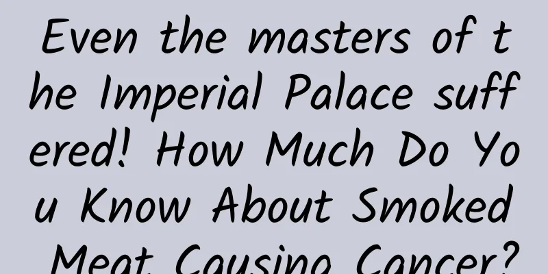 Even the masters of the Imperial Palace suffered! How Much Do You Know About Smoked Meat Causing Cancer?