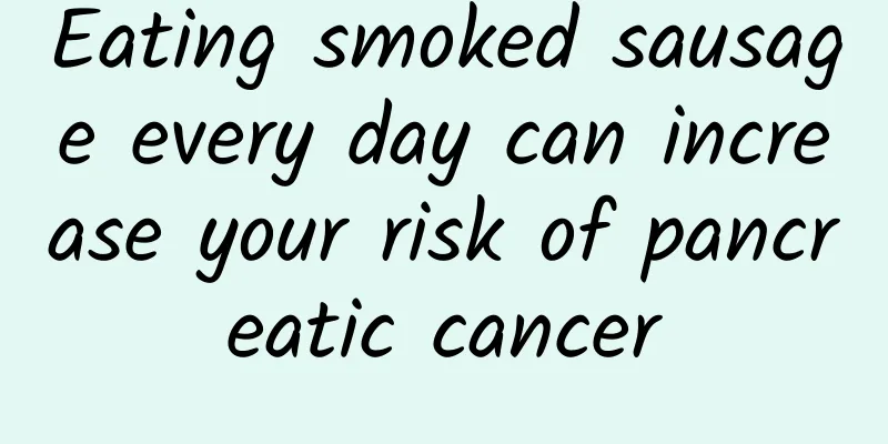 Eating smoked sausage every day can increase your risk of pancreatic cancer