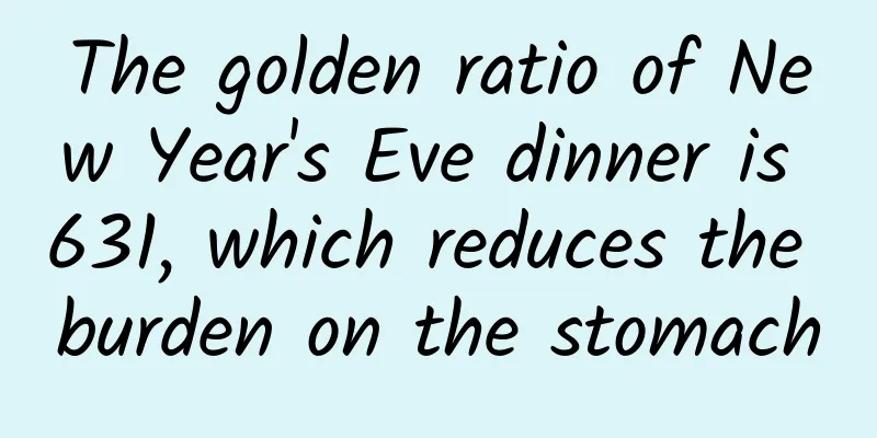 The golden ratio of New Year's Eve dinner is 631, which reduces the burden on the stomach
