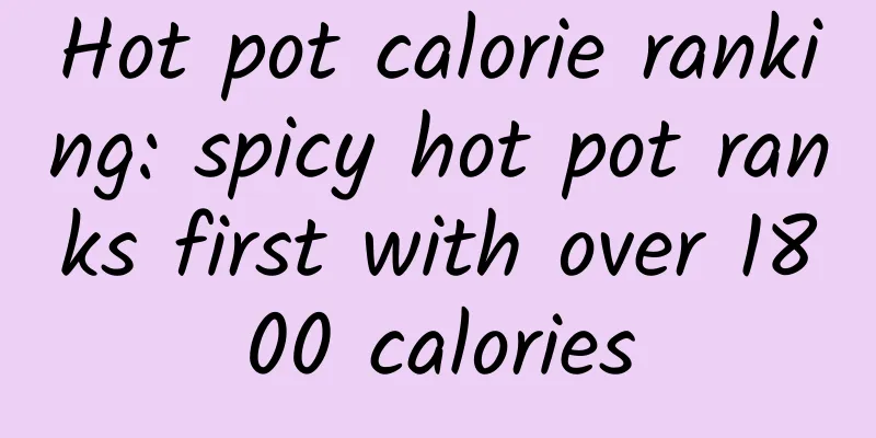 Hot pot calorie ranking: spicy hot pot ranks first with over 1800 calories