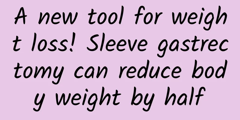A new tool for weight loss! Sleeve gastrectomy can reduce body weight by half