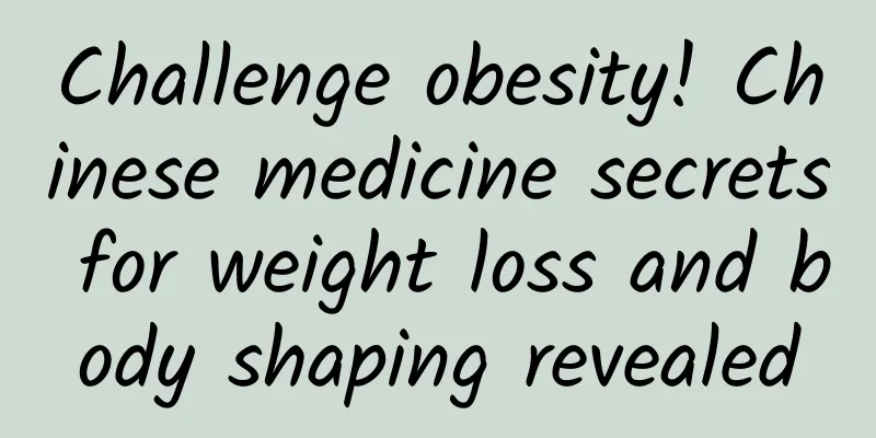 Challenge obesity! Chinese medicine secrets for weight loss and body shaping revealed