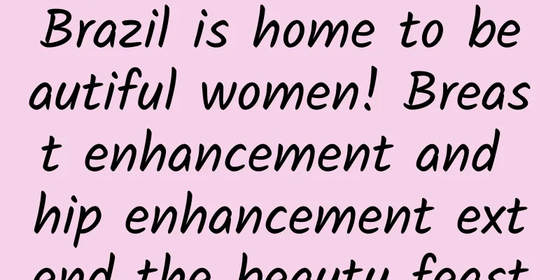 Brazil is home to beautiful women! Breast enhancement and hip enhancement extend the beauty feast
