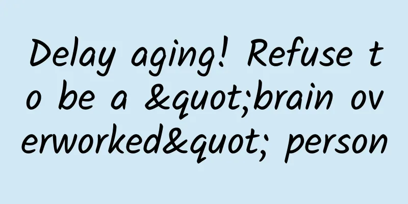 Delay aging! Refuse to be a "brain overworked" person