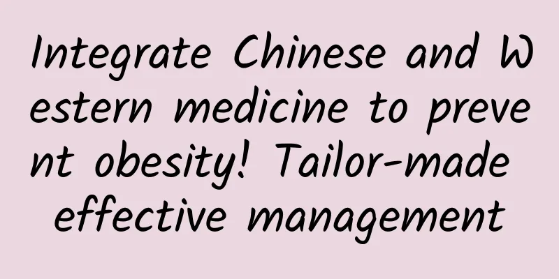 Integrate Chinese and Western medicine to prevent obesity! Tailor-made effective management