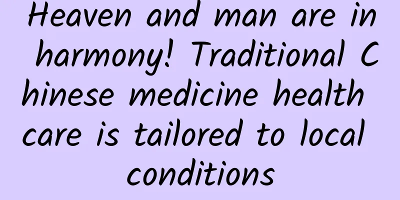 Heaven and man are in harmony! Traditional Chinese medicine health care is tailored to local conditions
