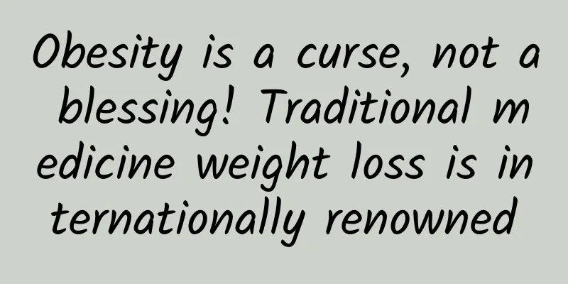 Obesity is a curse, not a blessing! Traditional medicine weight loss is internationally renowned