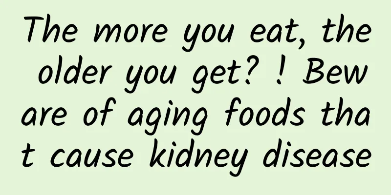 The more you eat, the older you get? ! Beware of aging foods that cause kidney disease