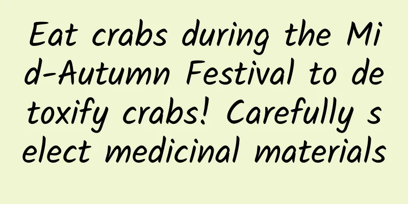 Eat crabs during the Mid-Autumn Festival to detoxify crabs! Carefully select medicinal materials