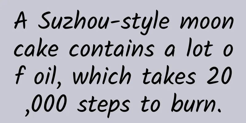 A Suzhou-style mooncake contains a lot of oil, which takes 20,000 steps to burn.