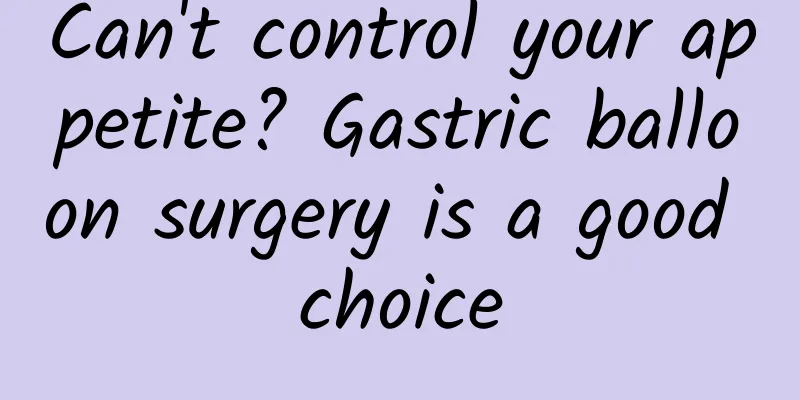 Can't control your appetite? Gastric balloon surgery is a good choice