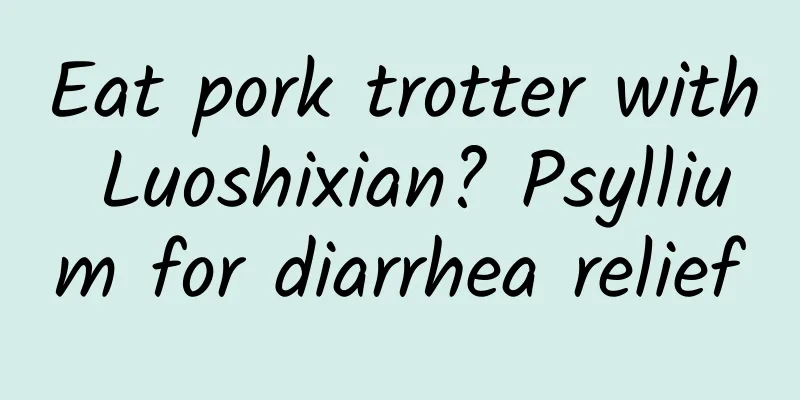 Eat pork trotter with Luoshixian? Psyllium for diarrhea relief