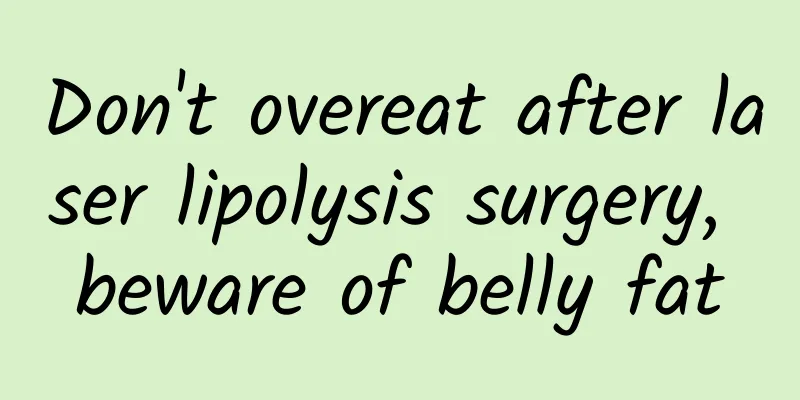 Don't overeat after laser lipolysis surgery, beware of belly fat