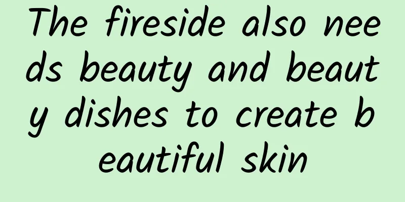 The fireside also needs beauty and beauty dishes to create beautiful skin