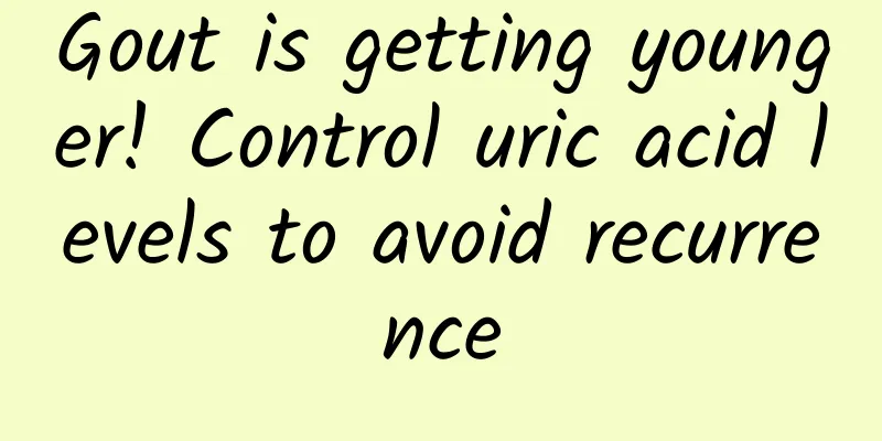 Gout is getting younger! Control uric acid levels to avoid recurrence