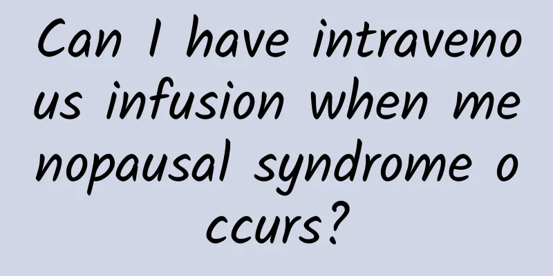 Can I have intravenous infusion when menopausal syndrome occurs?