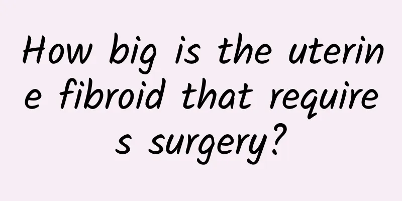 How big is the uterine fibroid that requires surgery?
