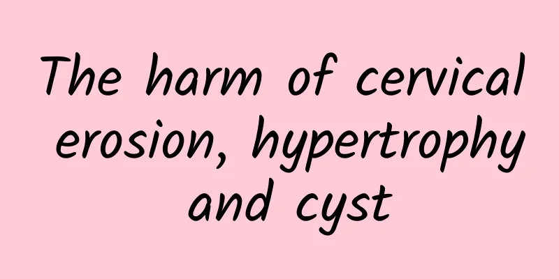 The harm of cervical erosion, hypertrophy and cyst