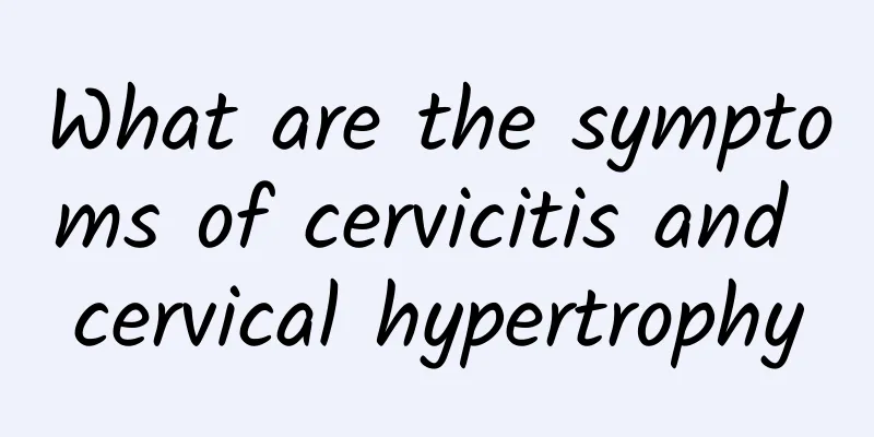 What are the symptoms of cervicitis and cervical hypertrophy