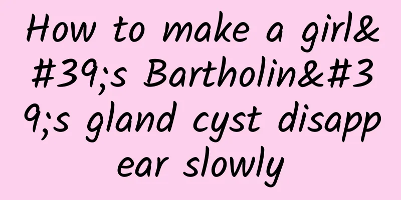 How to make a girl's Bartholin's gland cyst disappear slowly