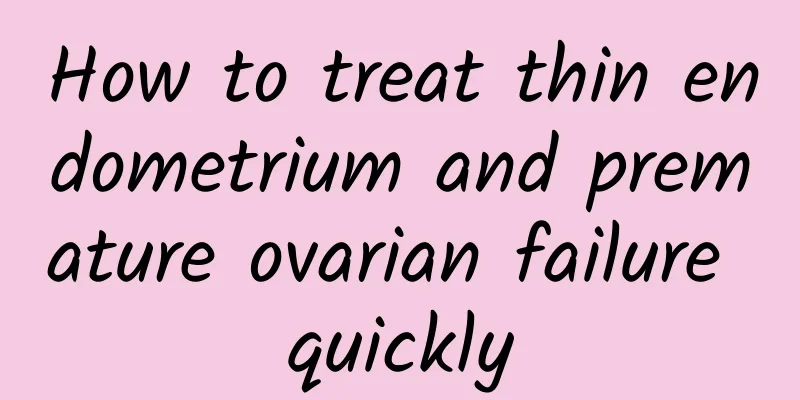 How to treat thin endometrium and premature ovarian failure quickly