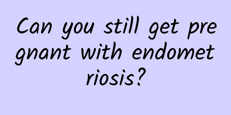 Can you still get pregnant with endometriosis?