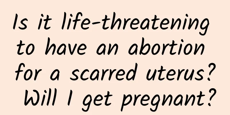 Is it life-threatening to have an abortion for a scarred uterus? Will I get pregnant?