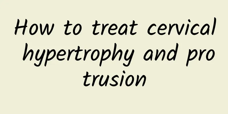 How to treat cervical hypertrophy and protrusion