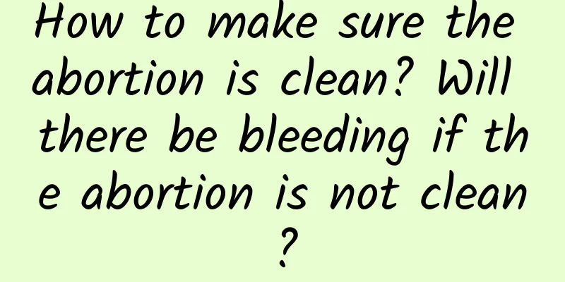 How to make sure the abortion is clean? Will there be bleeding if the abortion is not clean?