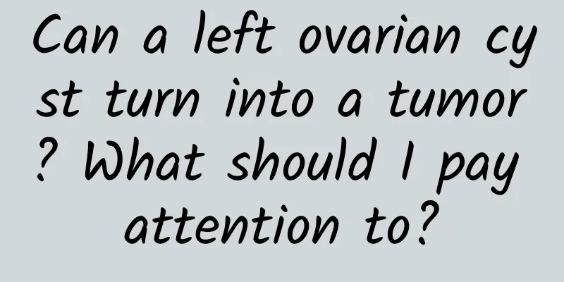 Can a left ovarian cyst turn into a tumor? What should I pay attention to?