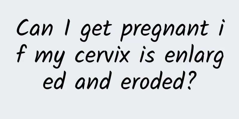 Can I get pregnant if my cervix is ​​enlarged and eroded?