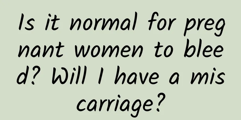 Is it normal for pregnant women to bleed? Will I have a miscarriage?