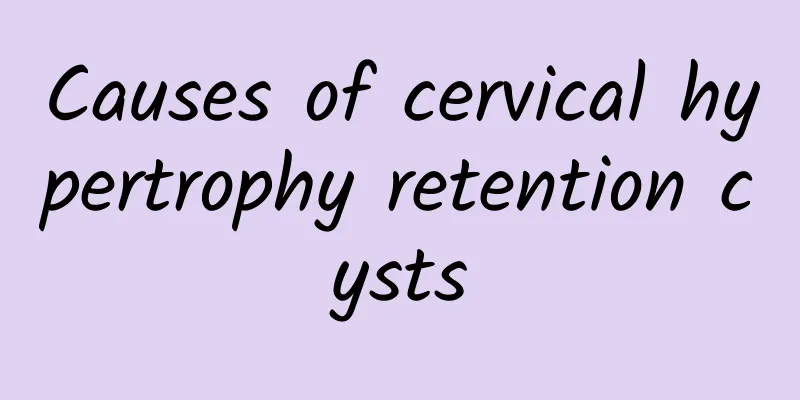 Causes of cervical hypertrophy retention cysts