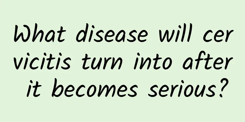 What disease will cervicitis turn into after it becomes serious?