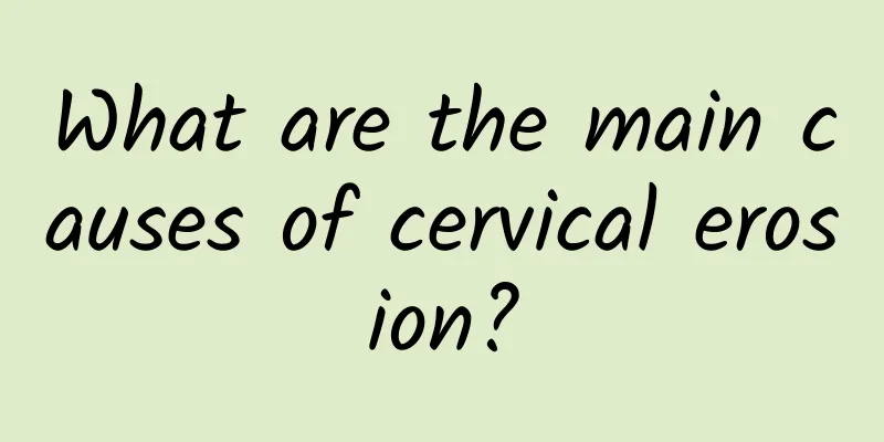 What are the main causes of cervical erosion?