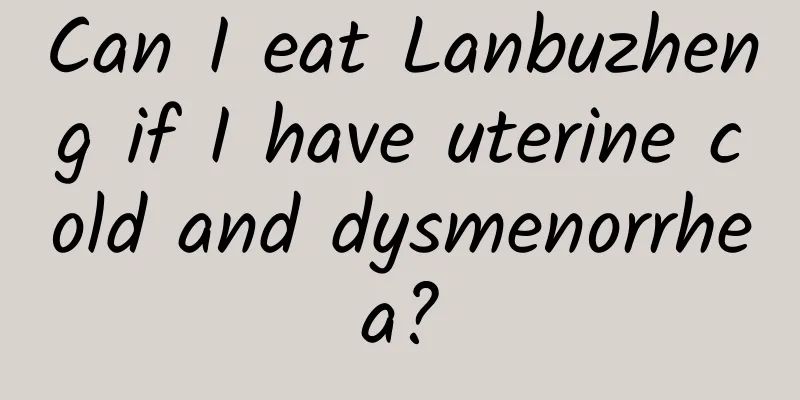 Can I eat Lanbuzheng if I have uterine cold and dysmenorrhea?