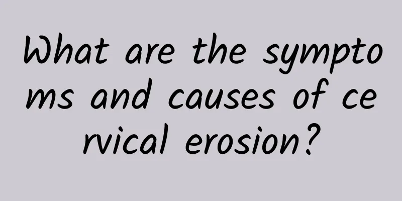 What are the symptoms and causes of cervical erosion?